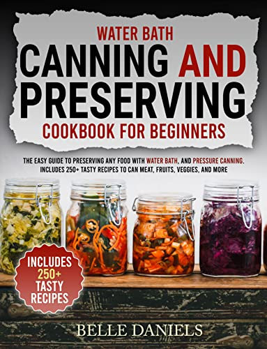 Water Bath Canning and Preserving Cookbook for Beginners: The Easy Guide to Preserving Any Food with Water Bath, and Pressure Canning. Includes 250+Tasty ... to Can Meat, Fruits, Veggies, and More