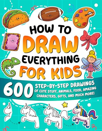 How to Draw Everything for Kids: 600 Step-by-Step Drawings of Cute Stuff, Animals, Food, Amazing Characters, Gifts, and Much More!
