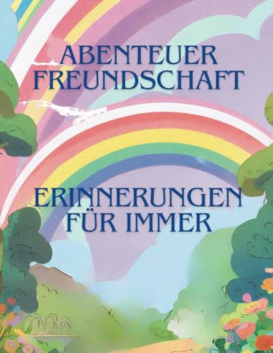 Abenteuer Freundschaft - Erinnerungen für immer: Kinderfreundschaftsbuch, halte deine Freunschaftene immer in Erinnerung; Geeignet für Klein und Groß, vom Kindergarten bis Schule