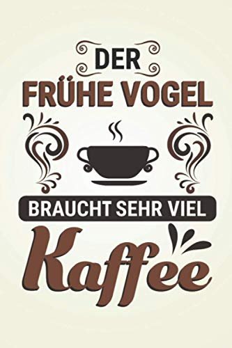 Der Frühe Vogel braucht sehr viel Kaffee: Kaffee NOTIZBUCH | Format 6x9 (ca. DIN A5) | 120 Seiten Softcover | Liniert, liniertes Papier, Lineatur | ... für Morgenmuffel die gerne Kaffee zubereiten