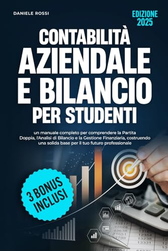 CONTABILITÀ AZIENDALE E BILANCIO PER STUDENTI: Un manuale completo per comprendere la partita doppia, l'analisi di bilancio e la gestione finanziaria, ... solida base per il tuo futuro professionale