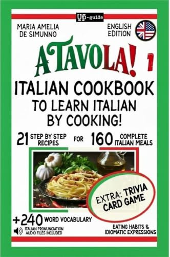 A TAVOLA! ITALIAN COOKBOOK TO LEARN ITALIAN BY COOKING!: 21 Step by Step- Recipes for 160 Complete Italian Meals + 240 Word Vocabulary + Eating Habits ... Language and Lifestyle Kitchen Accademy!)