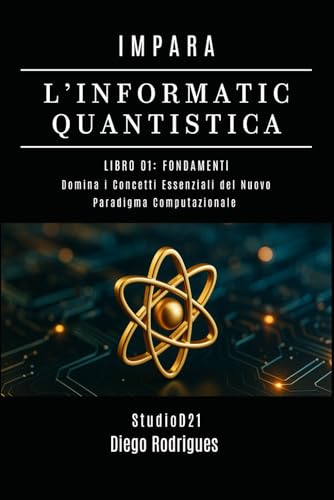 IMPARA L’INFORMATICA QUANTISTICA LIBRO 01: FONDAMENTI: Domina i Concetti Essenziali del Nuovo Paradigma Computazionale
