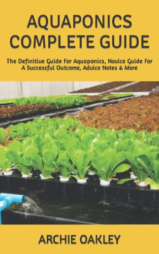 AQUAPONICS COMPLETE GUIDE: The Definitive Guide For Aquaponics, Novice Guide For A Successful Outcome, Advice Notes & More