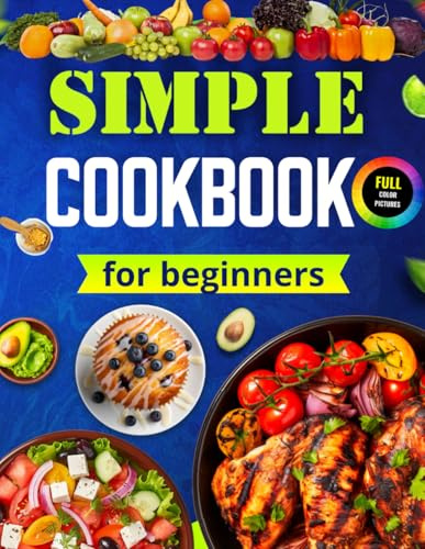 Simple Cookbook For Beginners: The Simple Kitchen Cookbook With Pictures. Cooking Book For Simple Meals. Easy Cook Book For Beginners Adults, Teenagers or Young Chef