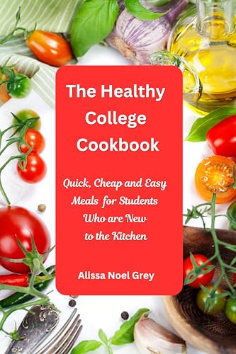 The Healthy College Cookbook: Quick, Cheap and Easy Meals for Students Who Are New to the Kitchen: Healthy, Budget-Friendly Recipes for Every Student (The Everyday Cookbook)