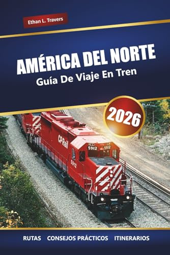 AMÉRICA DEL NORTE GUÍA DE VIAJE EN TREN 2026: Explora los viajes panorámicos en tren, los itinerarios, los billetes y los destinos imprescindibles de todo el continente