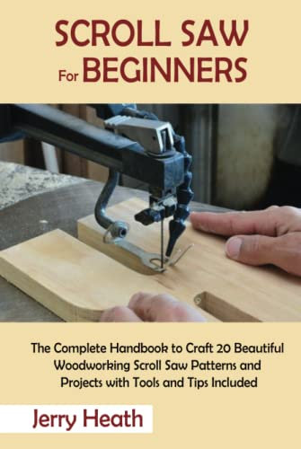 Scroll Saw for Beginners: The Complete Handbook to Craft 20 Beautiful Woodworking Scroll Saw Patterns and Projects with Tools and Tips Included