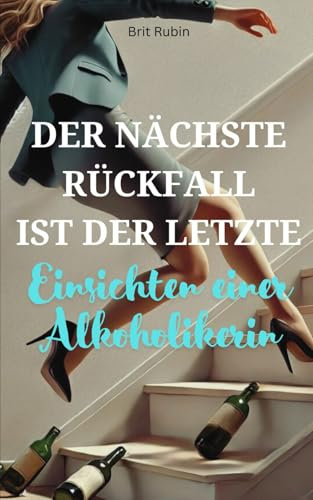 Der nächste Rückfall ist der Letzte: Einsichten einer Alkoholikerin