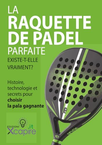 LA RAQUETTE DE PADEL PARFAITE EXISTE-T-ELLE VRAIMENT?: Histoire, technologie et secrets pour choisir la pala gagnante