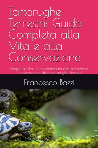 Tartarughe Terrestri: Guida Completa alla Vita e alla Conservazione: Scopri la Vita, i Comportamenti e le Tecniche di Conservazione delle Tartarughe Terrestri