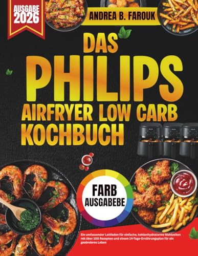 DAS PHILIPS AIRFRYER LOW CARB KOCHBUCH: Ein umfassender Leitfaden für einfache, kohlenhydratarme Mahlzeiten mit über 100 Rezepten und einem 14-Tage-Ernährungsplan für ein gesünderes Leben