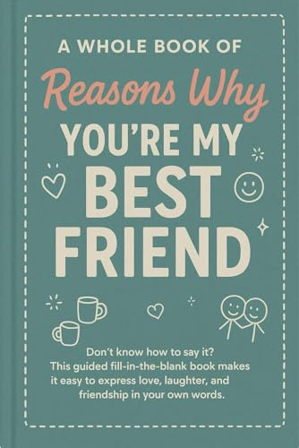 A Whole Book of Reasons Why You’re My Best Friend: Don’t know how to say it? This guided fill-in-the-blank book makes it easy to express love, laughter, and friendship in your own words