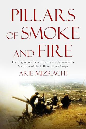 Pillars of Smoke and Fire: The Legendary True History and Remarkable Victories of the IDF Artillery Corps