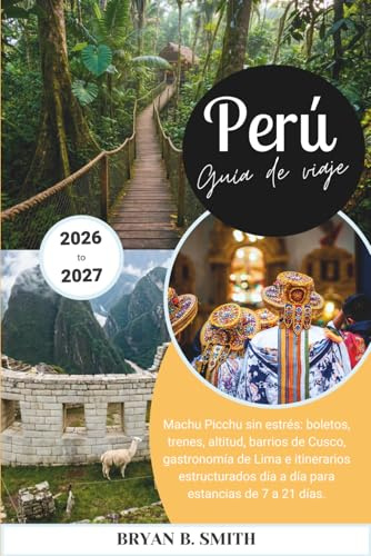 Perú Guía de viaje 2026-2027: Machu Picchu sin estrés: boletos, trenes, altitud, barrios de Cusco, gastronomía de Lima e itinerarios estructurados día a día para estancias de 7 a 21 días.