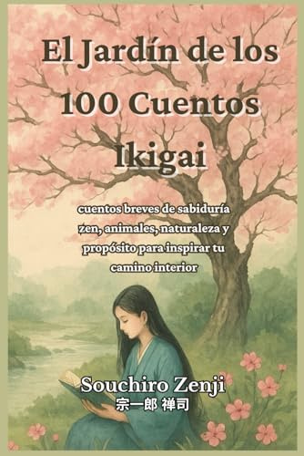 El Jardín de los 100 Cuentos Ikigai: cuentos breves de sabiduría zen, animales, naturaleza y propósito para inspirar tu camino interior