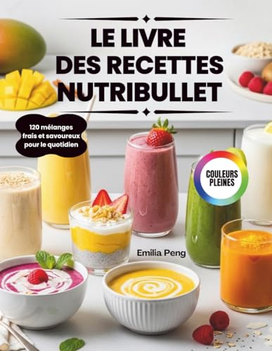 LE LIVRE DES RECETTES NUTRIBULLET: 120 mélanges frais et savoureux pour le quotidien