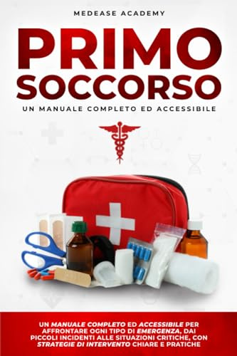 Primo Soccorso: Un Manuale Completo ed Accessibile per Affrontare Ogni Tipo di Emergenza, dai Piccoli Incidenti alle Situazioni Critiche, con Strategie di Intervento Chiare e Pratiche