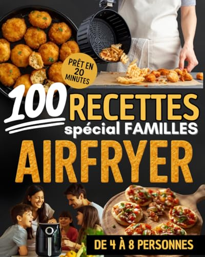 100 recettes Airfryer spécial familles : Des repas rapides, économiques et savoureux pour régaler petits et grands: Prêt en 20 minutes | Recettes ... à 8 personnes | Cuisine familiale sans effort