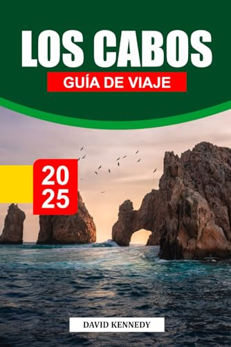 LOS CABOS Guía de Viaje 2025: Consejos esenciales de viaje sobre playas, aventuras al aire libre, restaurantes y cultura local en Baja California Sur