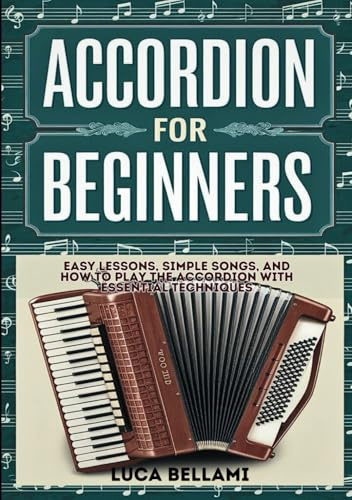Accordion For Beginners: Easy Lessons, Simple Songs, And How To Play The Accordion With Essential Techniques