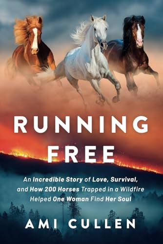 Running Free: An Incredible Story of Love, Survival, and How 200 Horses Trapped in a Wildfire Helped One Woman Find Her Soul