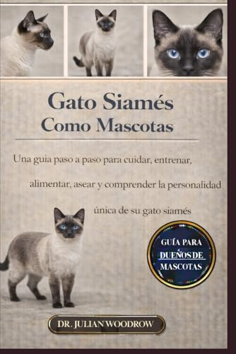 EL LIBRO COMPLETO DEL GATO SIAMÉS COMO MASCOTA: Una guía paso a paso para cuidar, entrenar, alimentar, asear y comprender la personalidad única de su gato siamés.