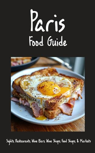 Paris Food Guide 2026: Sights, Restaurants, Bistros, Cafes, Wine Bars, Food Shops, and Markets