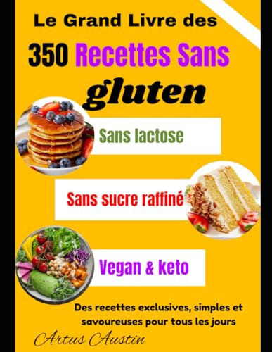 Le Grand Livre des 350 Recettes Sans gluten: sans lactose, sans sucre raffiné, vegan & keto – Des recettes exclusives, simples et savoureuses pour tous les jours