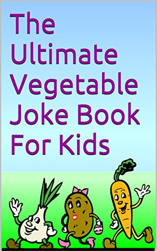 The Ultimate Vegetable Joke Book For Kids: Your child will see vegetables in a new light! (The Ultimate Joke Book Chronicles 4)