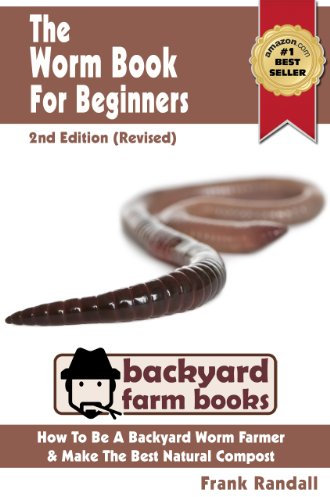 The Worm Book For Beginners: 2nd Edition (Revised) : A Vermiculture Starter or How To Be A Backyard Worm Farmer And Make The Best Natural Compost From Worms (Backyard Farm Books)