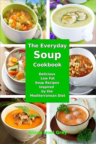 The Everyday Soup Cookbook: Delicious Low Fat Soup Recipes Inspired by the Mediterranean Diet: Healthy Recipes for Weight Loss (Healthy Eating Made Easy Book 11)