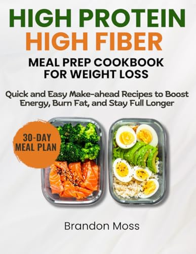 HIGH PROTEIN AND HIGH FIBRE MEAL PREP COOKBOOK FOR WEIGHT LOSS: Quick and Easy Make-Ahead Recipes to Boost Energy, Burn Fat, and Stay Full Longer