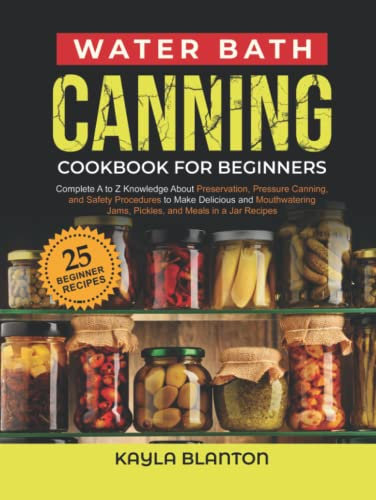 Water Bath Canning Cookbook For Beginners: Complete A to Z Knowledge About Preservation, Pressure Canning, and Safety Procedures to Make Delicious and ... Jams, Pickles, and Meals in a Jar Recipes