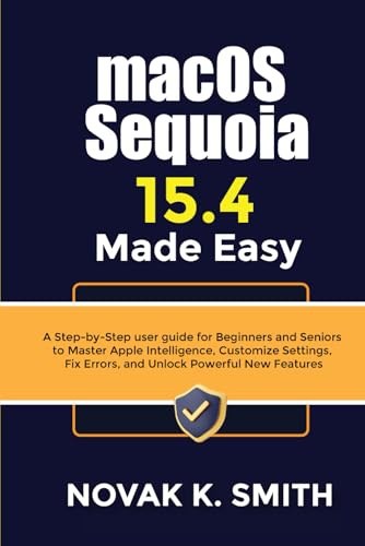 macOS Sequoia 15.4 Made Easy: A Step-by-Step user guide for Beginners and Seniors to Master Apple Intelligence, Customize Settings, Fix Errors, and ... Series ( A FRIENDLY USER GUIDE COLLECTION ))