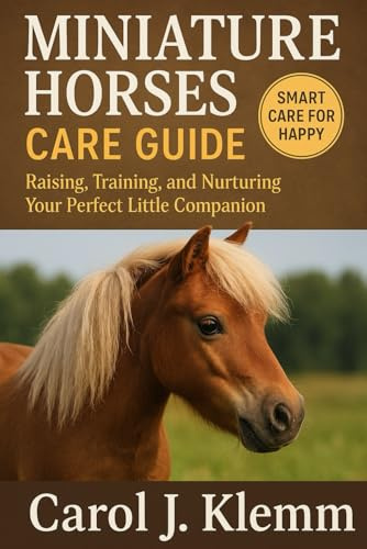Miniature Horses Care Guide: Raising, Training, and Nurturing Your Perfect Little Companion