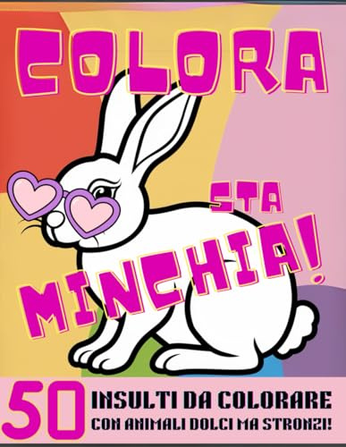 COLORA STA MINCHIA!: 50 INSULTI DA COLORARE CON ANIMALI DOLCI MA STRONZI! VIA L'ANSIA! (Bast Adda Edizioni)