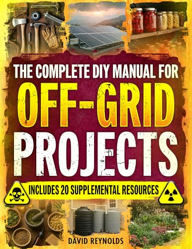 The Complete DIY Manual For Off-Grid Projects: Master 60+ Essential Techniques For Water, Power, Food, & Security For Self-Sufficient Living When The Grid Goes Down (Prepper Survival Books)