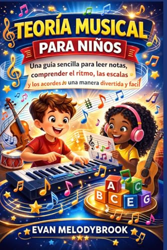 TEORÍA MUSICAL PARA NIÑOS: Una guía sencilla para leer notas, comprender el ritmo, las escalas y los acordes de una manera divertida y fácil.