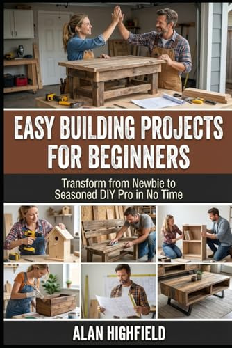 Easy Building Projects For Beginners: Transform from Newbie to Seasoned DIY Pro in No Time | Easy Woodworking Projects For Beginners With Basic Tools | Simple DIY Building Plans Using Scrap Wood