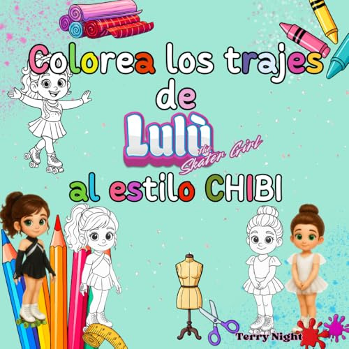 Colorea los trajes de Lulù al estilo CHIBI: 50 looks de ensueño para jóvenes patinadoras y soñadoras: ¡da color a los trajes de Lulù y crea tu propia colección!