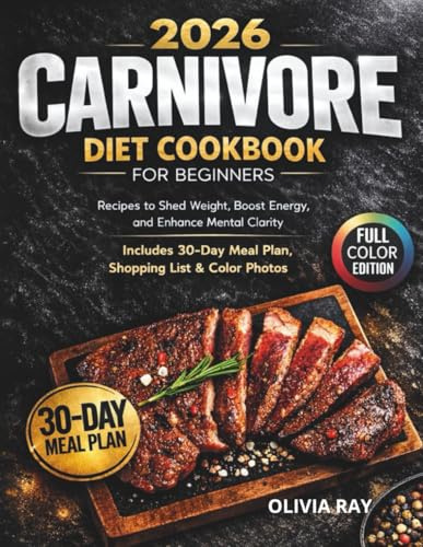 CARNIVORE DIET COOKBOOK FOR BEGINNERS: High-Protein, Low-Carb Recipes to Shed Weight, Boost Energy, and Enhance Mental Clarity – Includes 30-Day Meal Plan , Shopping List & Color Photos