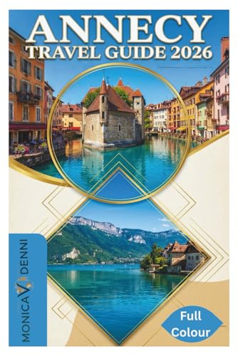 ANNECY TRAVEL GUIDE 2026: Experience France's Alpine Lake Like a Local Through Cycling Routes, Market Days, Regional Cuisine, and Day Trips to Nearby Villages