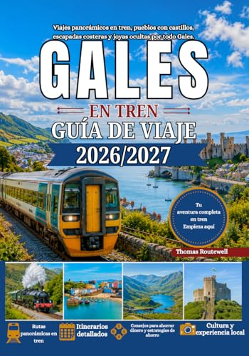 Guía de viajes en tren por Gales 2026/2027: La guía definitiva para quienes viajan en tren por primera vez a Gales: Snowdonia, Cardiff, el castillo de Conwy,ferrocarriles costeros, trenes de vapor hi