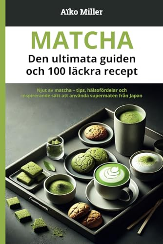 Matcha – Den ultimata guiden och 100 läckra recept: Njut av matcha – tips, hälsofördelar och inspirerande sätt att använda supermaten från Japan