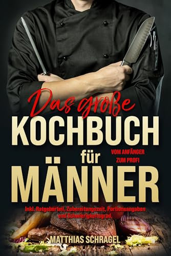 Das große Kochbuch für Männer – Das Männerkochbuch vom Anfänger zum Profi: 155 bodenständige & herzhafte Rezepte – mit Ratgeber, Zubereitungszeiten, Portionsgrößen & Schwierigkeitsstufen.