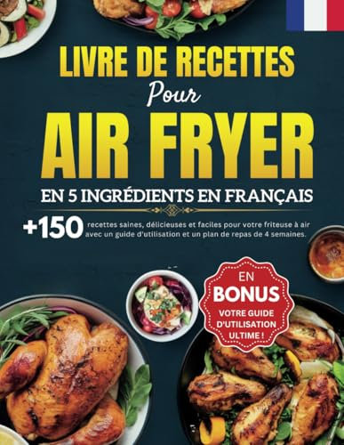 Livre De Recettes Pour Air Fryer En 5 Ingrédients En Français: +150 recettes saines, délicieuses et faciles pour votre friteuse à air avec un guide d'utilisation et un plan de repas de 4 semaines.