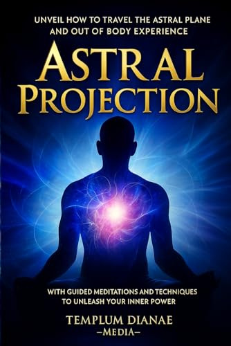 Astral Projection: Unveil How to Travel the Astral Plane and Out-Of-Body Experience, with Guided Meditations and techniques to Unleash Your Inner Power (Esoteric Spirituality)