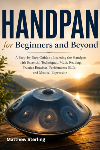 Handpan for Beginners and Beyond: A Step-by-Step Guide to Learning the Handpan with Essential Techniques, Music Reading, Practice Routines, Performance Skills, and Musical Expression