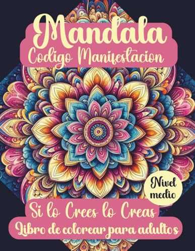 Mandala. Código Manifestación. Si lo crees lo creas.: Libro de colorear para adultos con mandalas antiestrés. Conoce la ley de la asunción. Ejercicios ... manifestación. Manifiesta mientras coloreas
